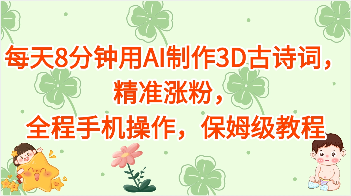 每天8分钟用AI制作3D古诗词，精准涨粉，全程手机操作，保姆级教程|琦哥资源