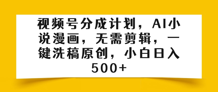 视频号分成计划，AI小说漫画，无需剪辑，一键洗稿原创，小白日入500+|琦哥资源