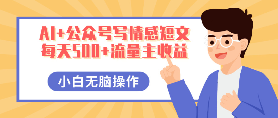 AI+公众号写情感短文，每天500+流量主收益，多号矩阵无脑操作，小白轻松上手，保姆级教程|琦哥资源