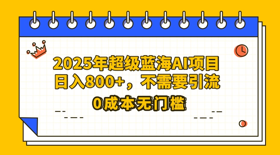 25年超级蓝海AI项目日入800+，不需要引流零成本|琦哥资源