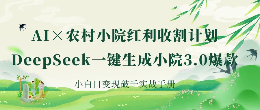 《AI×农村小院红利收割：DeepSeek一键生成小院3.0爆款，小白日变现破千实战手册》|琦哥资源