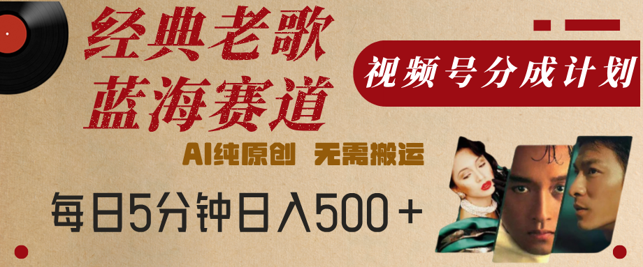 最新经典老歌赛道，视频号分成计划，收益拿到手软，AI纯原创，无需搬运，每天5分钟，单号日入500+|琦哥资源