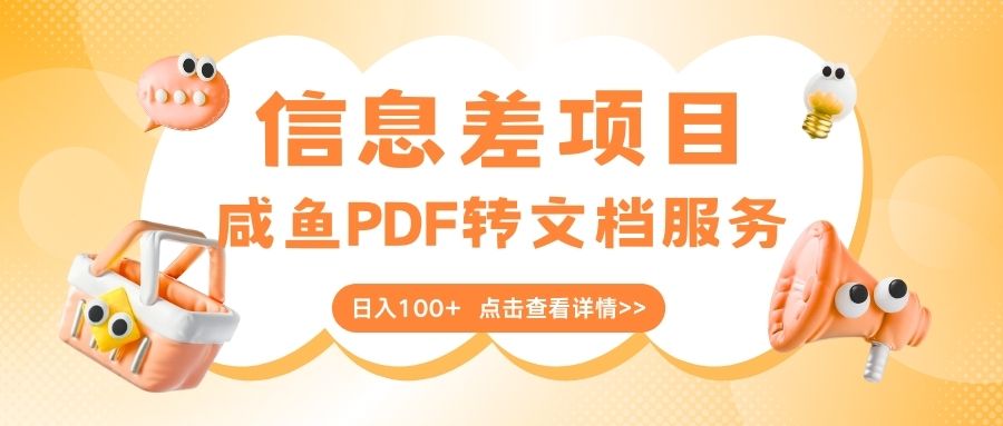 最新信息差项目，咸鱼PDF转文档服务，日入100+|琦哥资源
