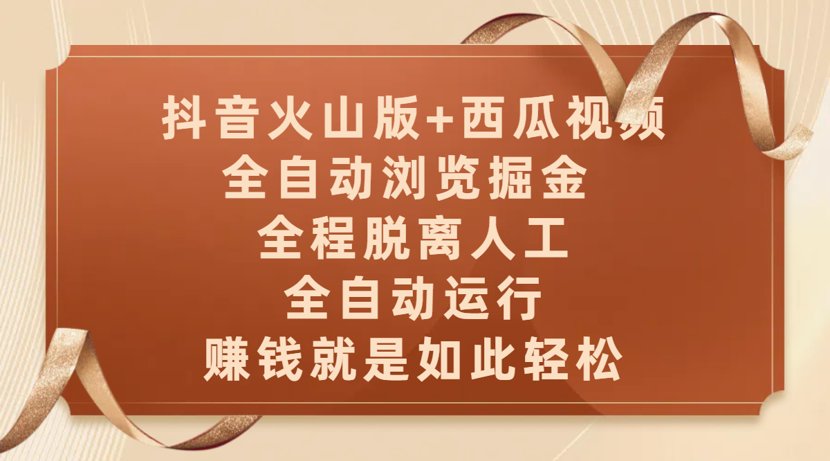 抖音火山版+西瓜视频双平台，全自动浏览掘金 ，全程脱离人工，全自动运行，赚钱就是如此轻松|琦哥资源