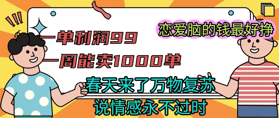 《一单利润99 一周能出1000单，春天来了，万物复苏，恋爱脑的钱最好赚》|琦哥资源