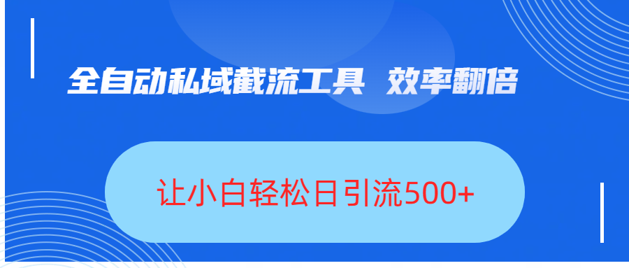 全自动私域截流工具，效率翻倍，让小白轻松日引流500+|琦哥资源