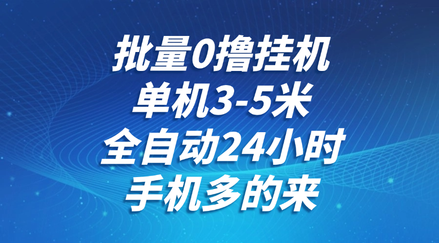 批量0撸全自动挂机，单机3-5米，全自动24小时，手机多的来，不养鸡，无风控，无网络限制|琦哥资源