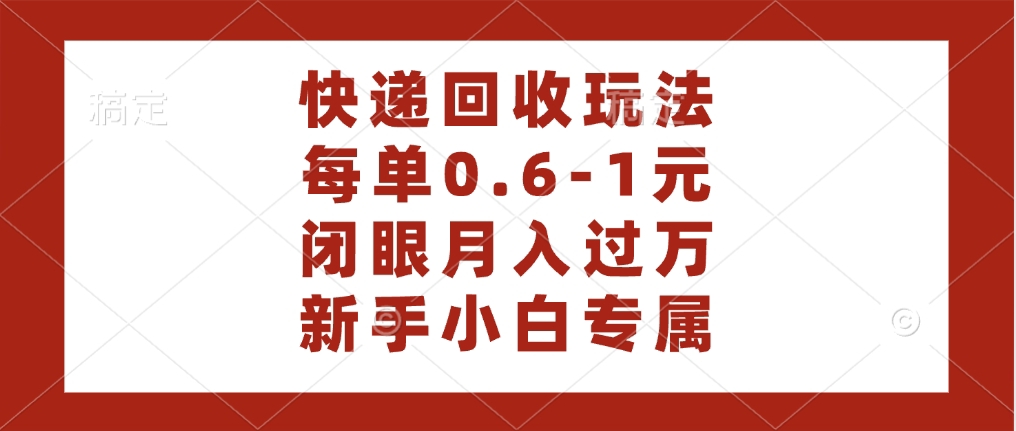 快递回收自助玩法，每单收益0.6到1元，闭眼也能月入一万，适合新手小白|琦哥资源
