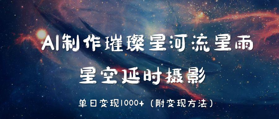 AI制作璀璨星河流星雨，星空延时摄影，单日变现1000+|琦哥资源