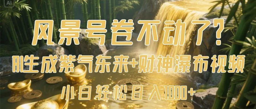 风景号卷不动了？AI一键生成紫气东来+财神瀑布视频，小白轻松日入1000+|琦哥资源