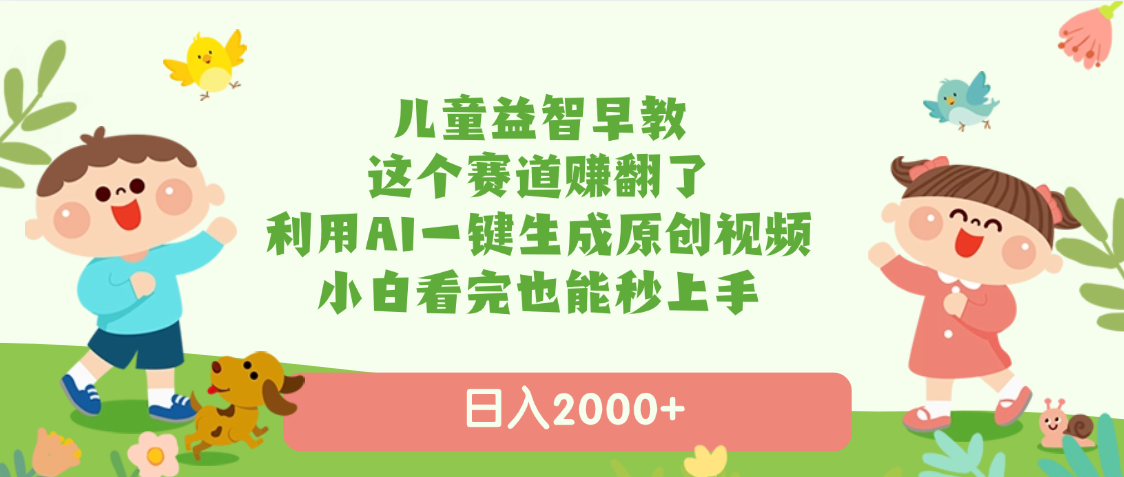 儿童益智早教，这个赛道赚翻了，利用AI一键生成原创视频，日入2000+，小白看完也能秒上手|琦哥资源