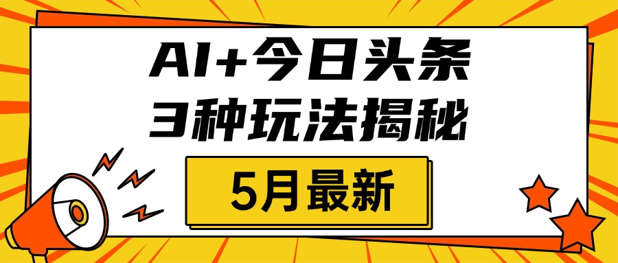 AI+今日头条三种玩法揭秘，2025年5月最新，照搬流程次日见收益|琦哥资源