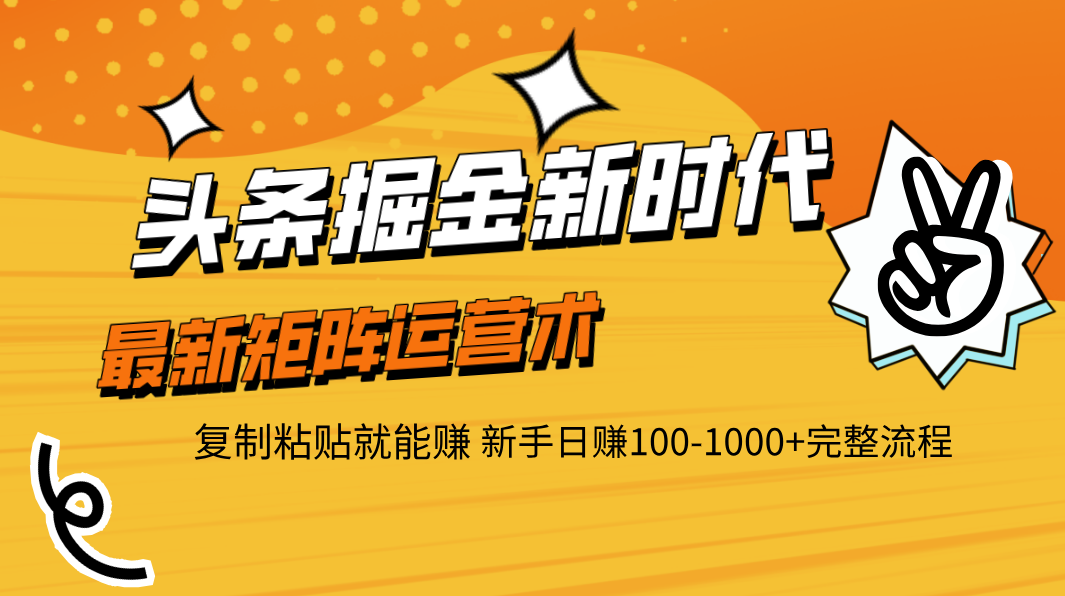 头条掘金新时代 最新矩阵运营术 复制粘贴就能赚 新手日赚100-1000+完整流程|琦哥资源