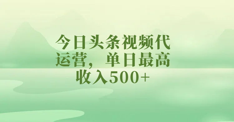 今日头条视频代运营，单日最高收入500+|琦哥资源
