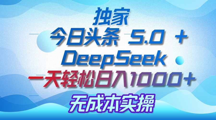 独家揭秘：今日头条 5.0 和 DeepSeek，无成本日入 1000 + 的实操秘诀|琦哥资源