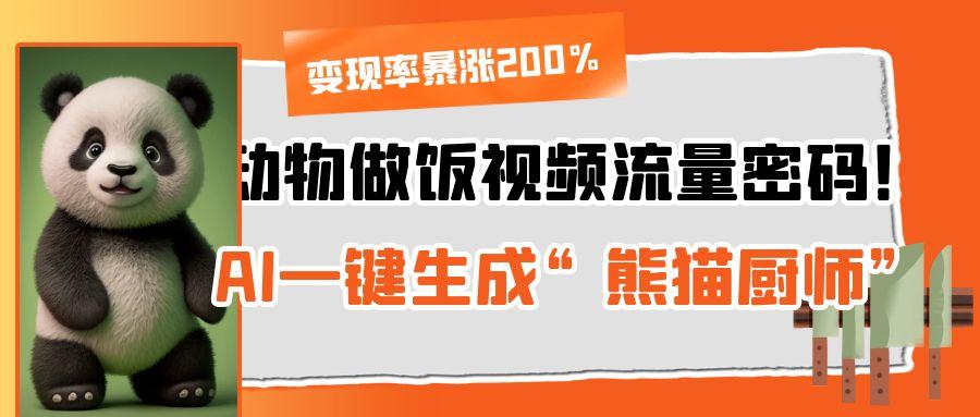 动物做饭视频流量密码！AI一键生成“熊猫厨师”，变现率暴涨200%|琦哥资源