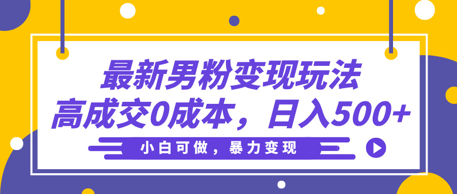 最新男粉变现玩法，高成交0成本，小白可做，轻松日入500+|琦哥资源