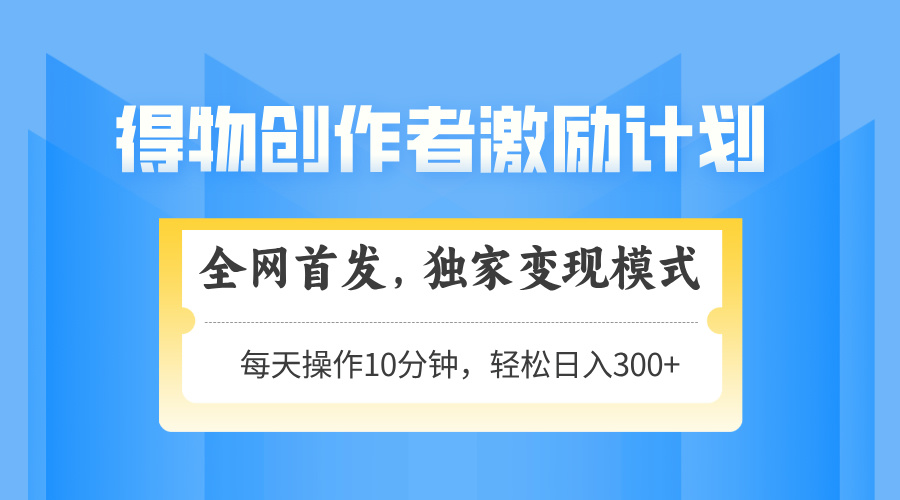 得物创作者激励，独家变现模式，轻松上手，日入3张+ 可矩阵、可放大|琦哥资源