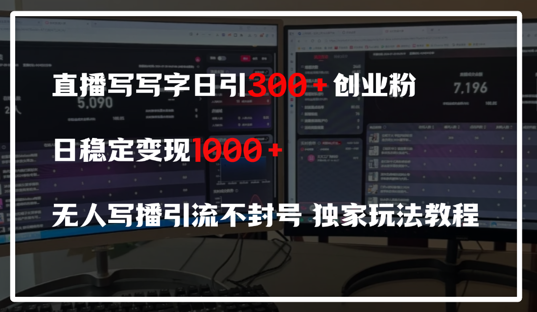 直播写写字日引300+创业粉，日稳定变现600+，无人写播引流不封号，独家玩法教程|琦哥资源