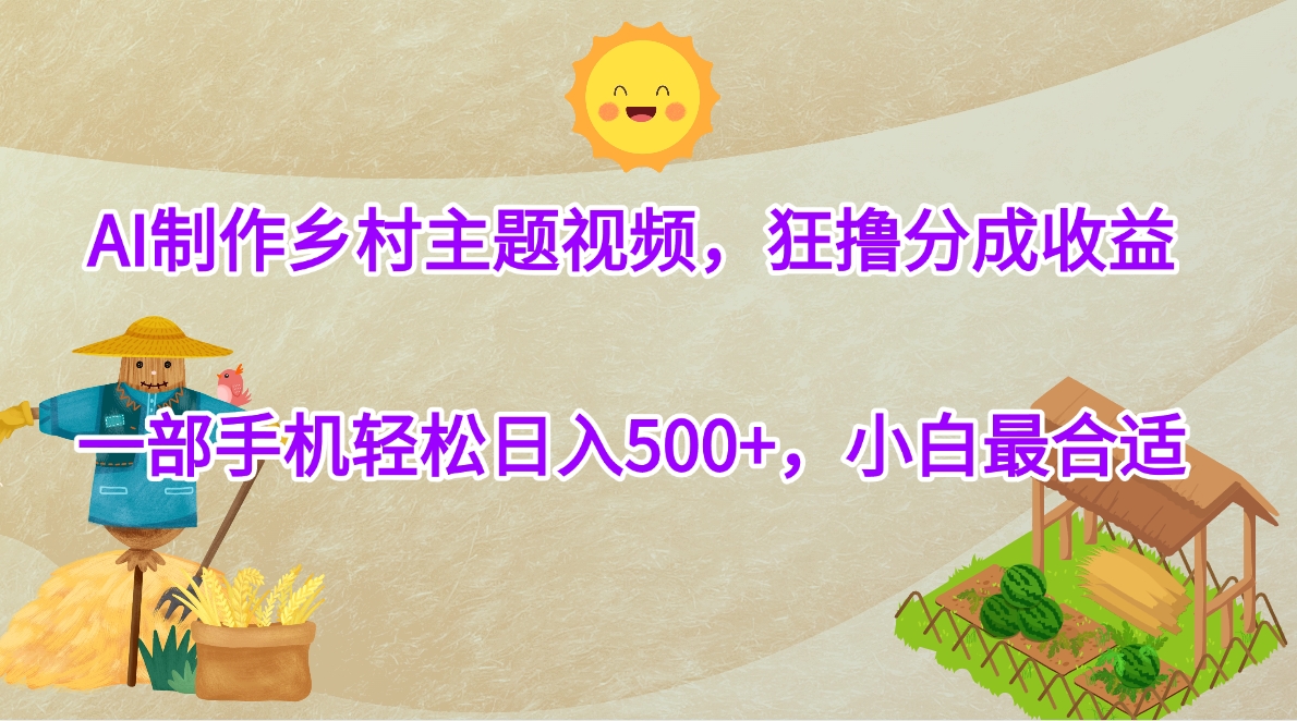 AI制作乡村主题视频，狂撸分成收益，一部手机轻松日入500+，小白最合适|琦哥资源