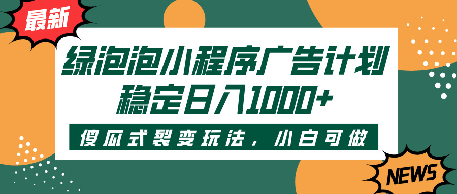 绿泡泡小程序广告计划，傻瓜式裂变玩法，稳定日入1000+|琦哥资源