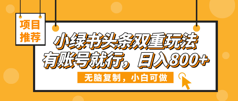 小绿书头条双重玩法，有账号就行，日入800+|琦哥资源