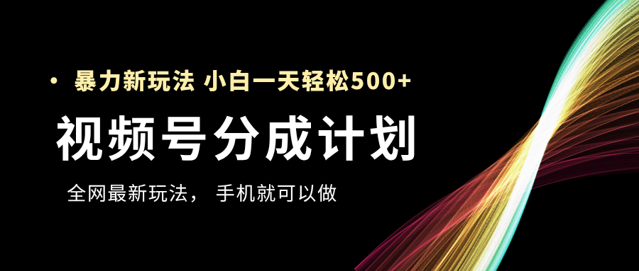 视频号分成计划，全网最暴力玩法，新手一天也能轻松500+|琦哥资源