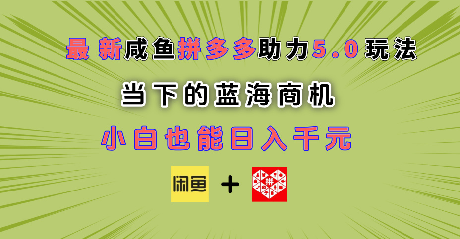 最新闲鱼拼多多助力玩法 当下的蓝海商机 新手小白也能轻松操作 实现日入千元|琦哥资源