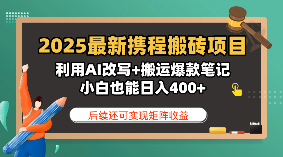 2025最新携程搬砖项目，利用AI改写+搬运爆款笔记，小白也能日入400+，后续还可实现矩阵收益|琦哥资源