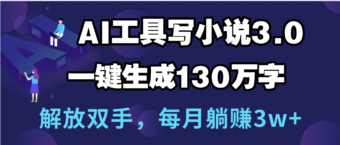 用AI工具写小说3.0，一键生成130万字，解放双手，每月躺赚3w+|琦哥资源
