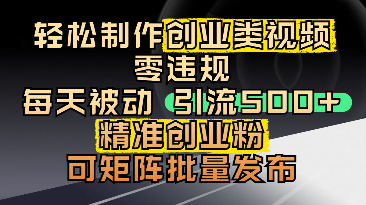 轻松制作创业类视频，零违规，每天被动引流 500 + 精准创业粉，可矩阵批量发布|琦哥资源