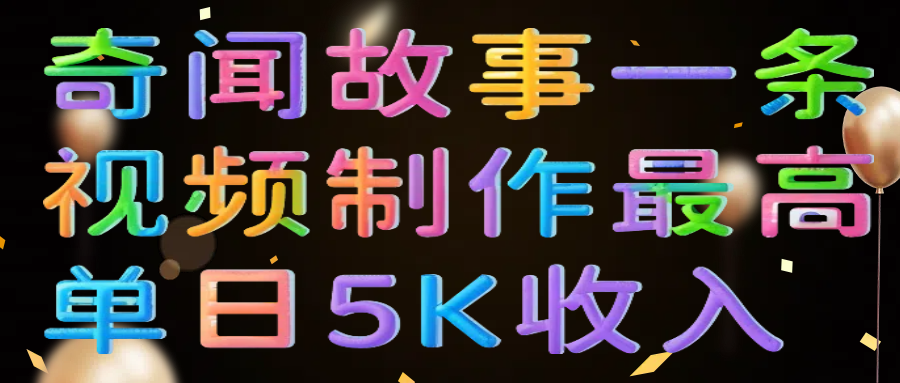 奇闻故事一条视频制作最高单日5K收入|琦哥资源