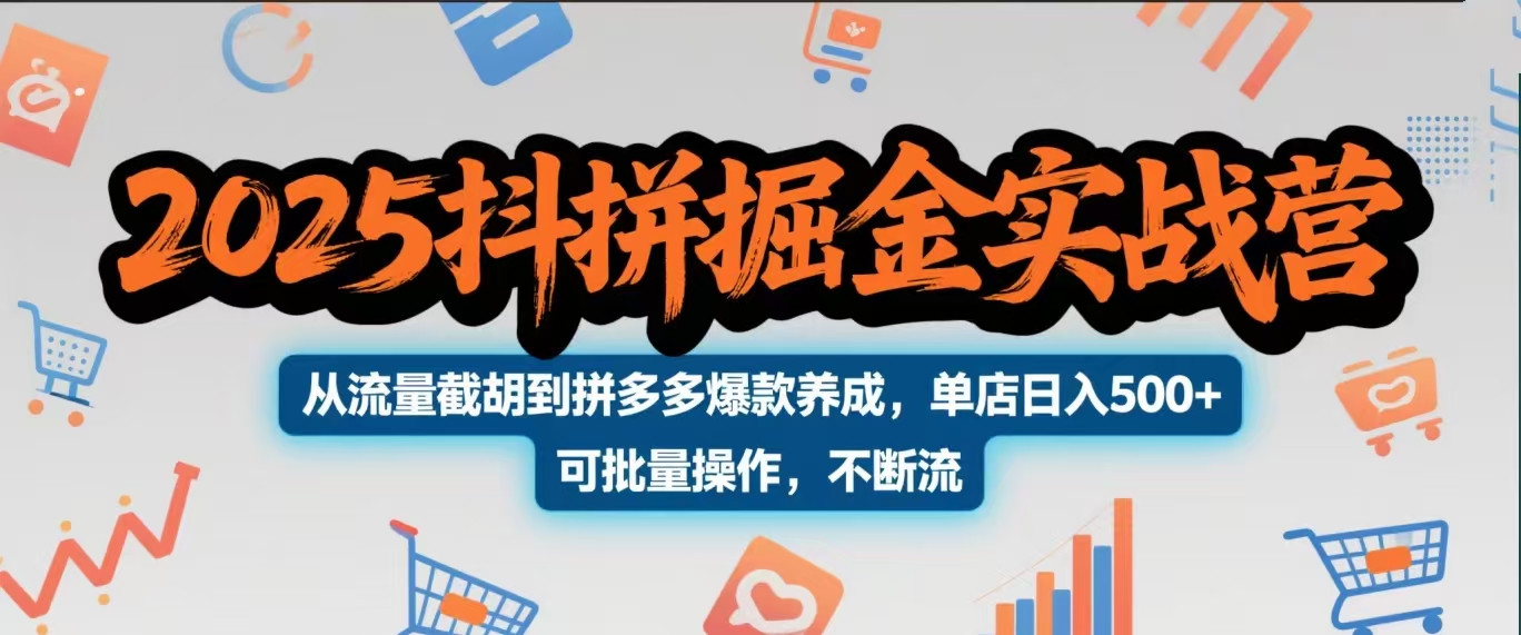 2025抖拼掘金实战营，从流量截胡到拼多多爆款养成，单店日入500+ 可批量操作，不断流|琦哥资源