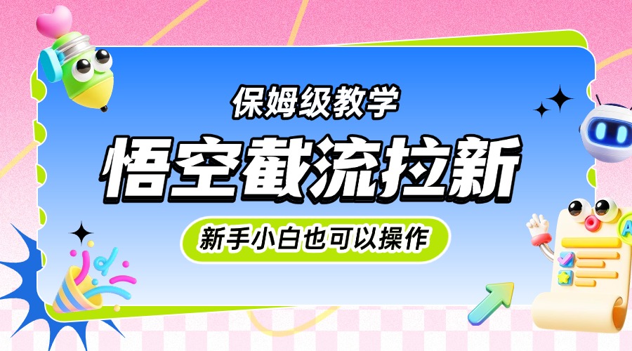 悟空截流拉新，保姆级教学，小白也可以操作|琦哥资源