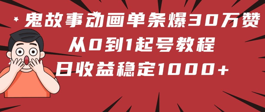 鬼故事动画单条爆30万赞！从0到1起号教程 日收益稳定1000+|琦哥资源