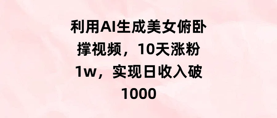 利用AI生成美女俯卧撑视频，10天涨粉1w，实现日收入破1000|琦哥资源