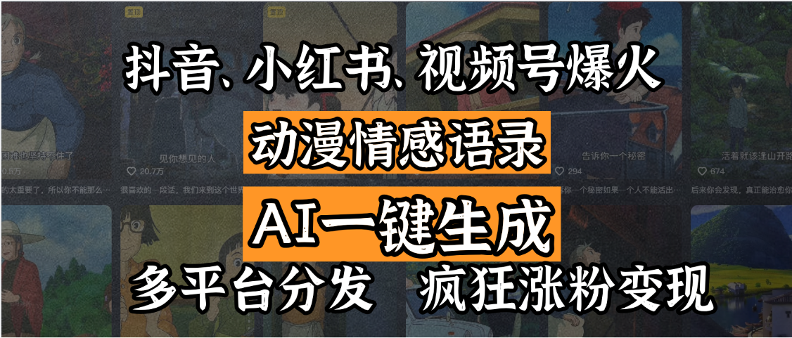 抖音、小红书、视频号爆火的动漫情感语录，AI一键生成，多平台分发，疯狂涨粉变现|琦哥资源