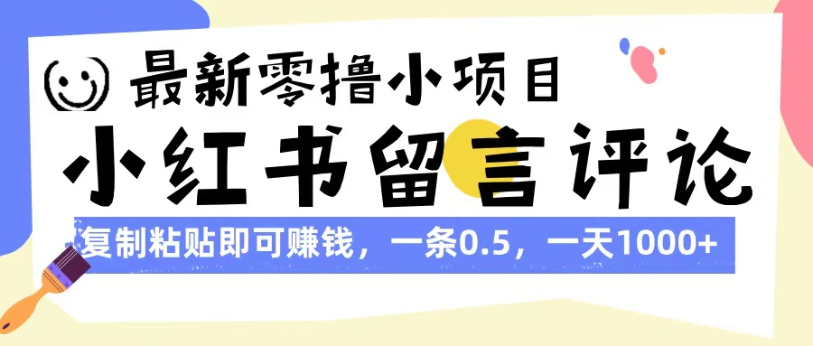 最新零撸小项目，小红书留言评论，复制粘贴即可赚钱，一条0.5，一天1000+|琦哥资源