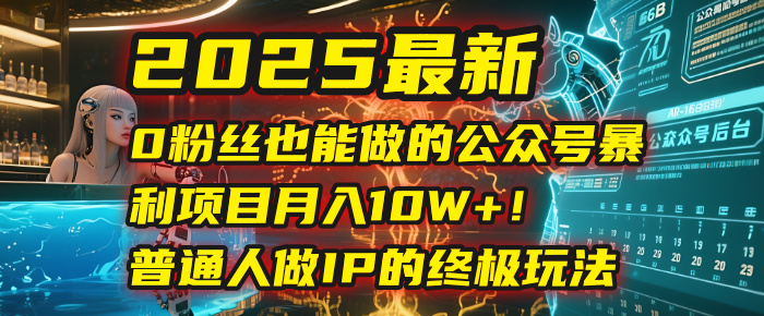 2025最新0粉丝也能做的公众号暴利项目，月入10W+！普通人做IP的终极玩法|琦哥资源