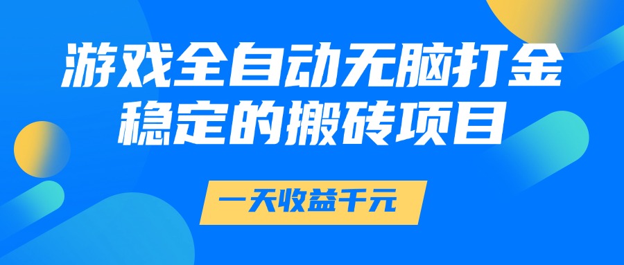 游戏全自动无脑打金，一天收益1000+，稳定的搬砖项目|琦哥资源