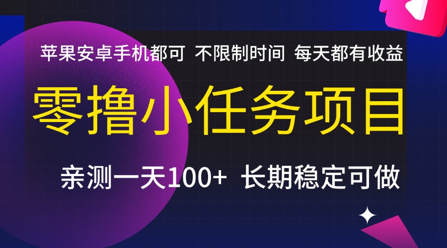 零撸小任务项目，不限制时间，每天都有收益，苹果安卓手机都可，亲测一天100+，长期稳定可做|琦哥资源