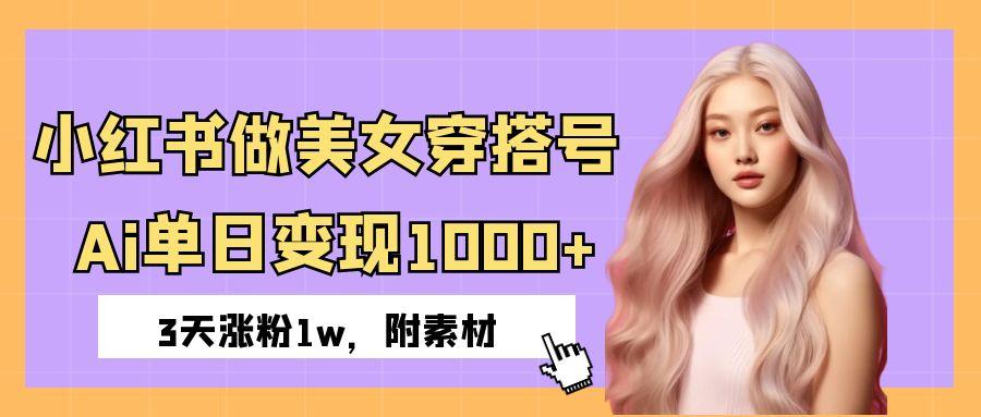 小红书做美女穿搭号，ai单日变现1000+，3天涨粉1w。|琦哥资源