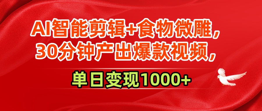 AI智能剪辑+食物微雕，30分钟产出爆款视频，单日变现1000+|琦哥资源