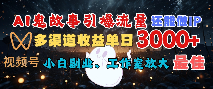 AI鬼故事引爆流量 还能做IP，视频号多渠道收益单日3000+，小白副业、工作室放大的最佳选择|琦哥资源