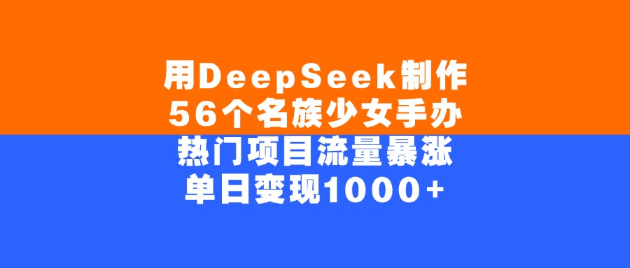 用DeepSeek制作56个名族少女手办，单日变现1000+，热门项目流量暴涨|琦哥资源