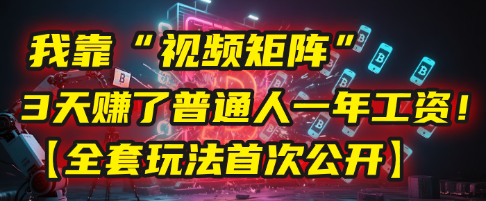 我靠“视频矩阵”，3天赚了普通人一年工资！【全套玩法首次公开】|琦哥资源