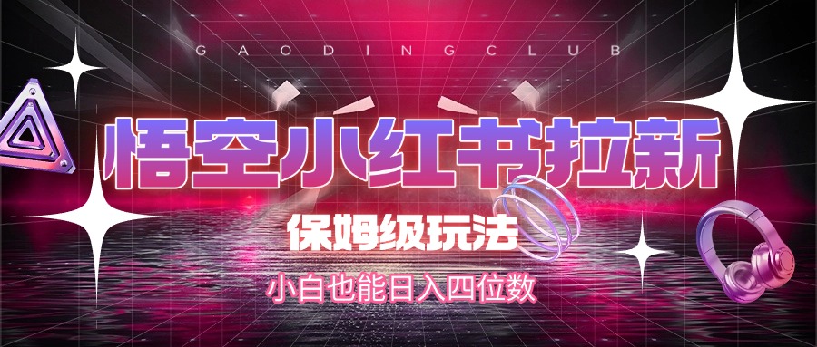 悟空小红书拉新，保姆级玩法，小白也能日入四位数|琦哥资源