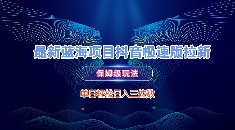 最新蓝海项目抖音极速版拉新，保姆级玩法，单日轻松日入三位数|琦哥资源