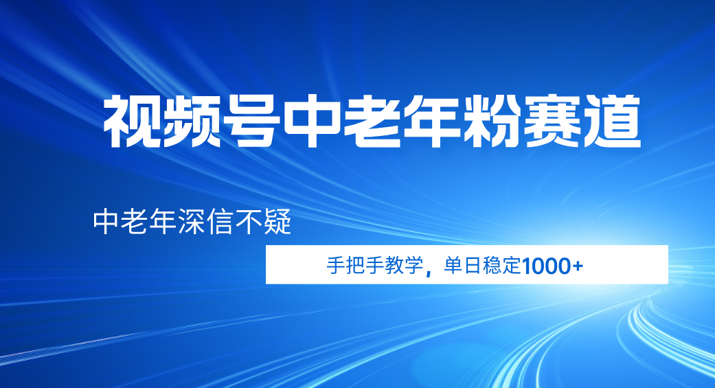 视频号小众中老年粉赛道，中老年深信不疑，手把手教学，新号稳定突破1000+|琦哥资源
