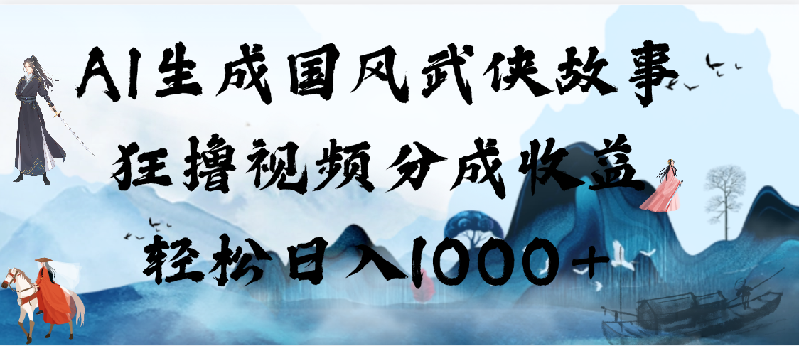 AI生成国风武侠故事，狂撸视频分成收益，轻松日入1000+【可多平台分发】|琦哥资源